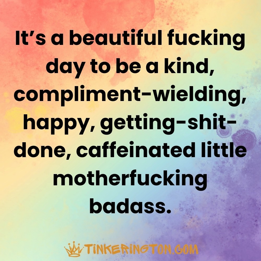 It's a beautiful day to be a kind badass It's a beautiful day to be a kind badass