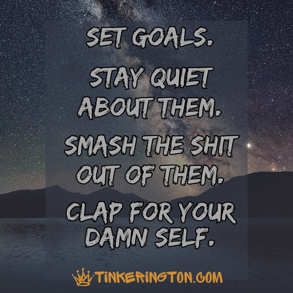 Set goals. Stay quite. Clap for your damn self. Set goals. Stay quite. Clap for your damn self.